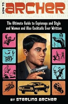 How to Archer: The Ultimate Guide to Espionage and Style and Women and Also Cocktails Ever Written Paperback