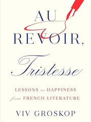 Au Revoir, Tristesse: Lessons in Happiness from French Literature