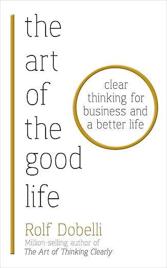 Art of the Good Life: Clear Thinking for Business & a Better Life Happier Every Chapter