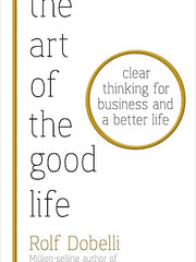 Art of the Good Life: Clear Thinking for Business & a Better Life