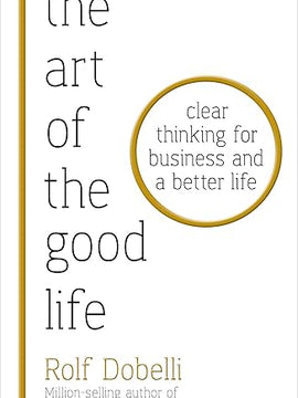Art of the Good Life: Clear Thinking for Business & a Better Life