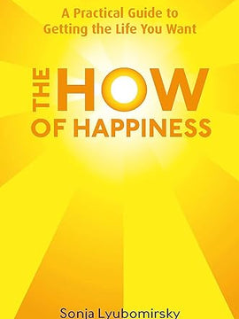 The How Of Happiness: A Practical Guide to Getting The Life You Want