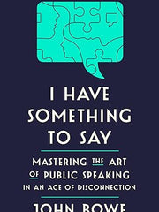 I Have Something to Say: Mastering the Art of Public Speaking in an Age of Disconnection Hardcover