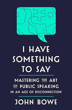 I Have Something to Say: Mastering the Art of Public Speaking in an Age of Disconnection Hardcover Adult Non-Fiction Happier Every Chapter   