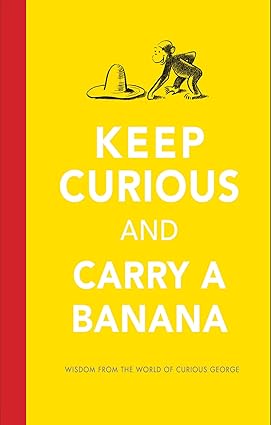 Keep Curious and Carry a Banana: Words of Wisdom from the World of Curious George Hardcover Children's Books Happier Every chapter