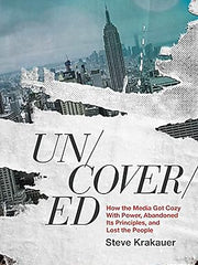 Uncovered: How the Media Got Cozy with Power, Abandoned Its Principles, and Lost the People Hardcover