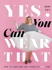 Yes, You Can Wear That: How to Look and Feel Fierce at Any Size Hardcover