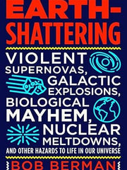 Earth-Shattering: Violent Supernovas, Galactic Explosions, Biological Mayhem, Nuclear Meltdowns, and Other Hazards to Life in Our Universe Hardcover