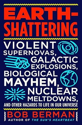 Earth-Shattering: Violent Supernovas, Galactic Explosions, Biological Mayhem, Nuclear Meltdowns, and Other Hazards to Life in Our Universe Hardcover Adult Non-Fiction Happier Every Chapter   