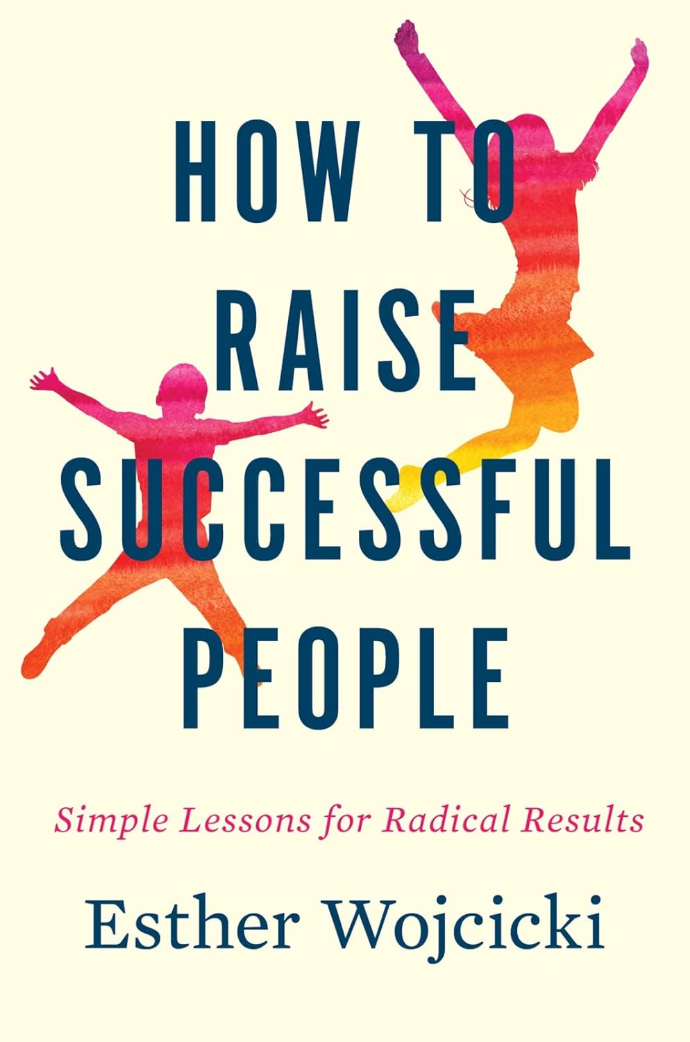 How to Raise Successful People: Simple Lessons for Radical Results Hardcover