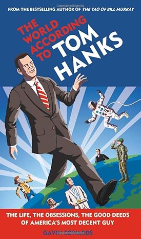 The World According to Tom Hanks: The Life, the Obsessions, the Good Deeds of America's Most Decent Guy Hardcover