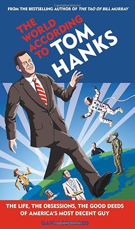 The World According to Tom Hanks: The Life, the Obsessions, the Good Deeds of America's Most Decent Guy Hardcover Adult Non-Fiction Happier Every Chapter   