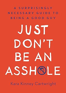 Just Don't Be An Asshole: A Surprisingly Necessary Guide to Being a Good Guy: A Parenting Book Hardcover