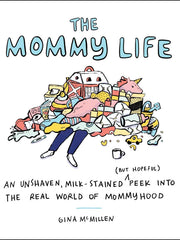 The Mommy Life: An Unshaven, Milk-Stained (But Hopeful) Peek Into the Real World of Mommyhood Hardcover