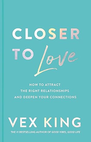 Closer to Love: How to Attract the Right Relationships and Deepen Your Connections Hardcover