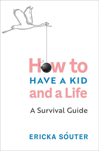 How to Have a Kid and a Life: A Survival Guide Family & Relationships Happier Every Chapter   