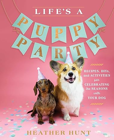 Life's a Puppy Party: Recipes, Diys, and Activities for Celebrating the Seasons with Your Dog Hardcover
