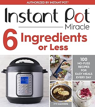 Instant Pot Miracle 6 Ingredients Or Less: 100 No-Fuss Recipes for Easy Meals Every Day Paperback