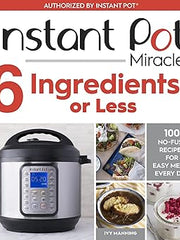 Instant Pot Miracle 6 Ingredients Or Less: 100 No-Fuss Recipes for Easy Meals Every Day Paperback