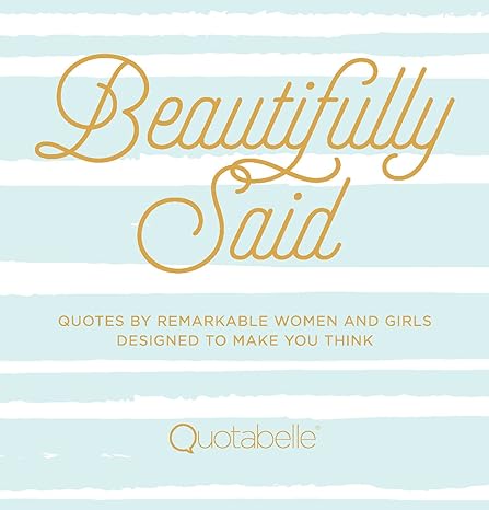 Beautifully Said: Quotes by Remarkable Women and Girls Designed to Make You Think (1) (Everyday Inspiration) Hardcover