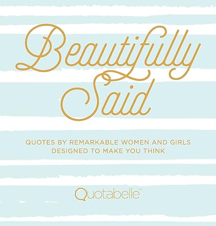 Beautifully Said: Quotes by Remarkable Women and Girls Designed to Make You Think (1) (Everyday Inspiration) Hardcover Adult Non-Fiction Happier Every Chapter   