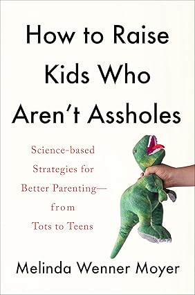 How To Raise Kids Who Aren't Assholes: Science-based Strategies for Better Parenting - From Tots to Teens Hardcover
