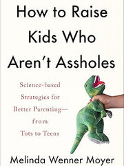 How To Raise Kids Who Aren't Assholes: Science-based Strategies for Better Parenting - From Tots to Teens Hardcover