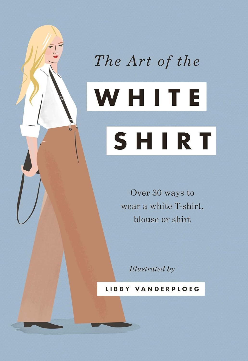 The Art of the White Shirt: Over 30 Ways to Wear a White T-Shirt, Blouse or Shirt Hardcover Illustrated