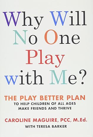 Why Will No One Play with Me?: The Play Better Plan to Help Children of All Ages Make Friends and Thrive Hardcover Adult Non-Fiction Happier Every Chapter   