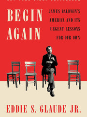 Begin Again: James Baldwin's America and Its Urgent Lessons for Our Own Hardcover