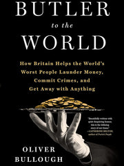 Butler to the World: The Book the Oligarchs Don't Want You to Read - How Britain Helps the World's Worst People Launder Money, Commit Crimes, and Get Away with Anything Hardcover