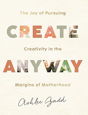 Create Anyway: The Joy of Pursuing Creativity in the Margins of Motherhood Hardcover Adult Non-Fiction Happier Every Chapter