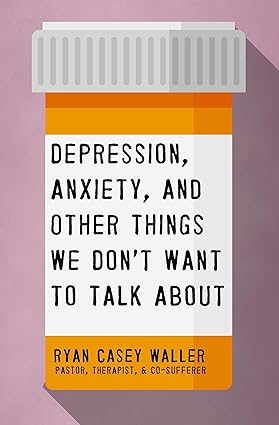Depression, Anxiety, and Other Things We Don't Want to Talk About: A Hopeful Christian Guide to Understanding and Discussing Mental Health Paperback
