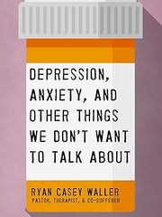 Depression, Anxiety, and Other Things We Don't Want to Talk About: A Hopeful Christian Guide to Understanding and Discussing Mental Health Paperback