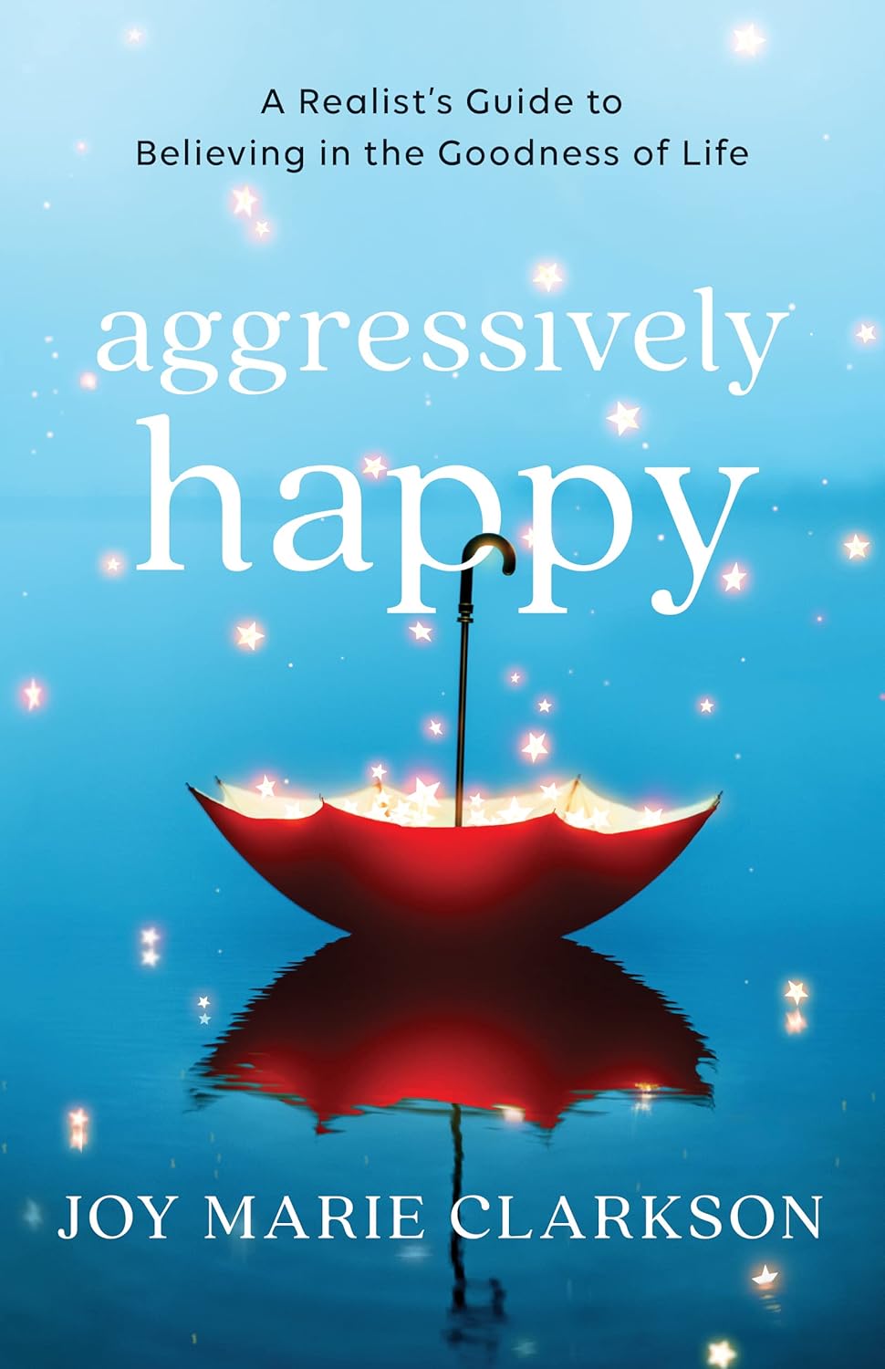 Aggressively Happy: A Realist's Guide to Believing in the Goodness of Life Paperback