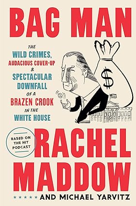 Bag Man: The Wild Crimes, Audacious Cover-up, and Spectacular Downfall of a Brazen Crook in the White House Hardcover
