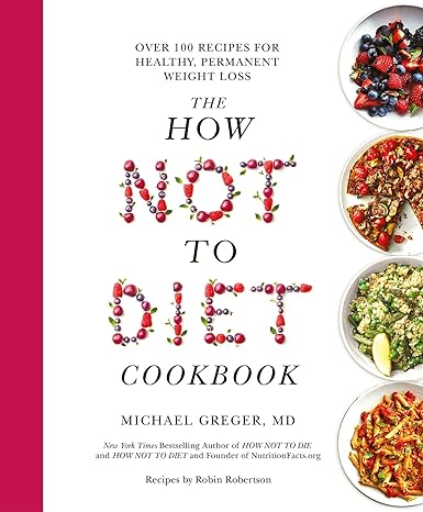 The How Not to Diet Cookbook: Over 100 Recipes for Healthy, Permanent Weight Loss Hardcover Adult Non-Fiction Happier Every Chapter   