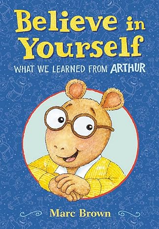 Believe in Yourself: What We Learned from Arthur Hardcover Children's Books Happier Every Chapter   