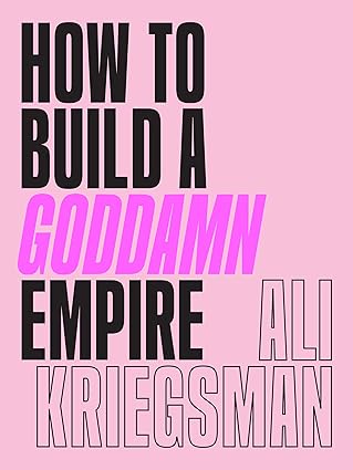 How to Build a Goddamn Empire: Advice on Creating Your Brand with High-Tech Smarts, Elbow Grease, Infinite Hustle, and a Whole Lotta Heart Hardcover Adult Non-Fiction Happier Every Chapter   