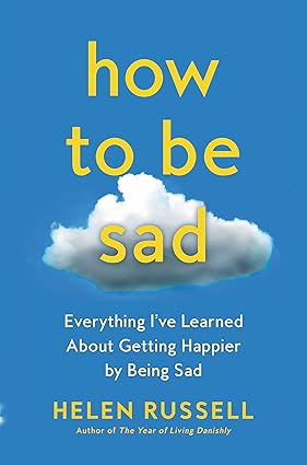 How to Be Sad: Everything I've Learned About Getting Happier by Being Sad Hardcover
