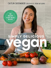 Simply Delicious Vegan: 100 Plant-Based Recipes by the creator of From My Bowl Hardcover