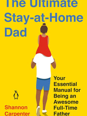 The Ultimate Stay-at-Home Dad: Your Essential Manual for Being an Awesome Full-Time Father Paperback