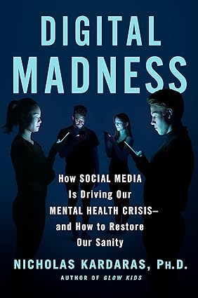 Digital Madness: How Social Media Is Driving Our Mental Health Crisis--And How to Restore Our Sanity Hardcover Adult Non-Fiction Happier Every Chapter   