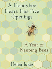 A Honeybee Heart Has Five Openings: A Year of Keeping Bees Hardcover