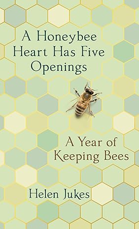 A Honeybee Heart Has Five Openings: A Year of Keeping Bees Hardcover Adult Non-Fiction Happier Every Chapter   