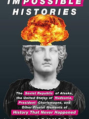 Impossible Histories: The Soviet Republic of Alaska, the United States of Hudsonia, President Charlemagne, and Other Pivotal Moments of History That Never Happened Hardcover
