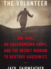 The Volunteer: One Man, an Underground Army, and the Secret Mission to Destroy Auschwitz Hardcover