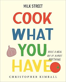 Milk Street: Cook What You Have: Make a Meal Out of Almost Anything (A Cookbook) Hardcover