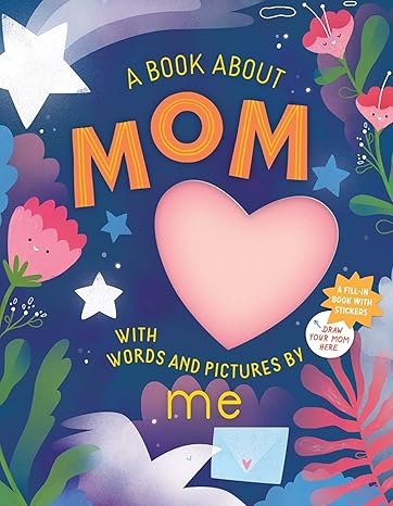 A Book about Mom with Words and Pictures by Me: A Fill-in Book with Stickers! Hardcover – Children's Books Happier Every Chapter   