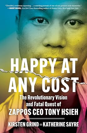 Happy at Any Cost: The Revolutionary Vision and Fatal Quest of Zappos CEO Tony Hsieh Paperback